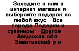 Заходите к нам в интернет-магазин и выберайте подарок на любой вкус - Все города Подарки и сувениры » Другое   . Амурская обл.,Завитинский р-н